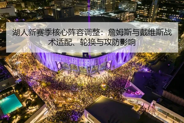 湖人新赛季核心阵容调整：詹姆斯与戴维斯战术适配、轮换与攻防影响